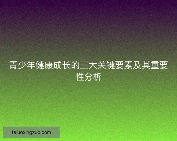 青少年健康成长的三大关键要素及其重要性分析